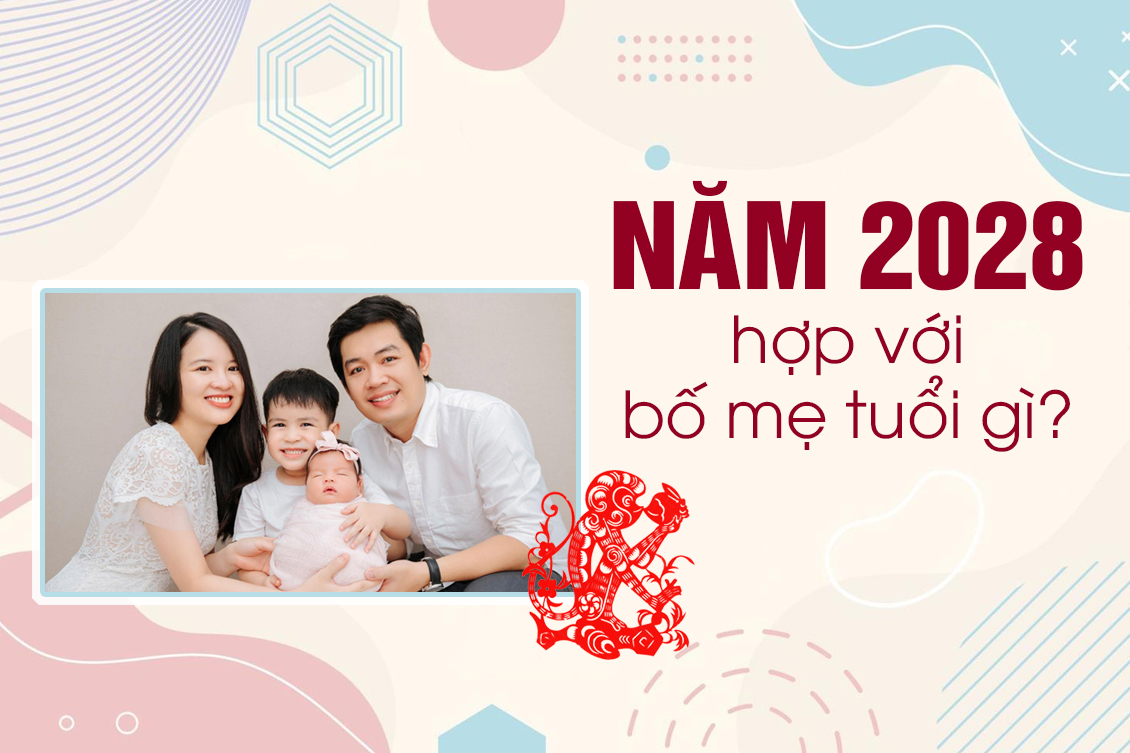 Sinh con vào năm 2028 hợp với bố mẹ tuổi nào? 5